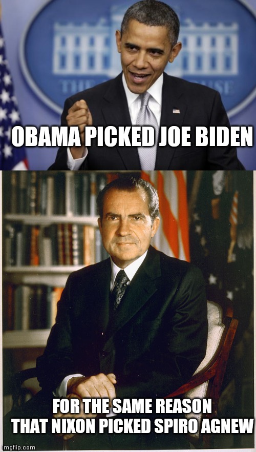 One word , "Insurance" | OBAMA PICKED JOE BIDEN; FOR THE SAME REASON THAT NIXON PICKED SPIRO AGNEW | image tagged in barack obama,richard nixon,bad guy,not good,one does not simply | made w/ Imgflip meme maker