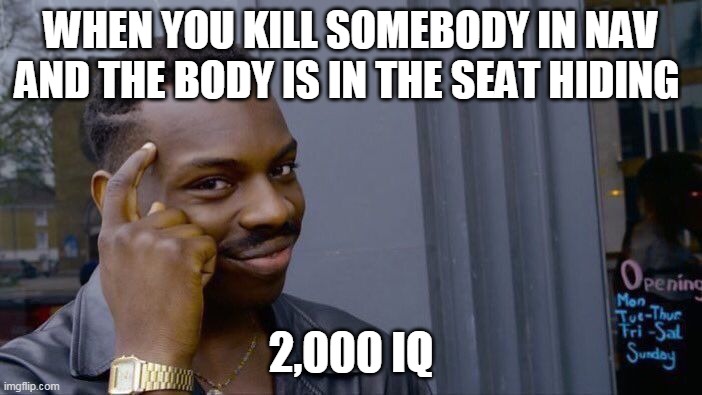 Roll Safe Think About It | WHEN YOU KILL SOMEBODY IN NAV AND THE BODY IS IN THE SEAT HIDING; 2,000 IQ | image tagged in memes,roll safe think about it | made w/ Imgflip meme maker