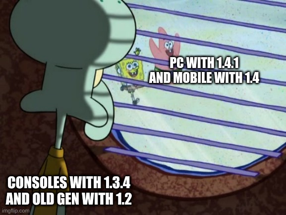 Squidward window | PC WITH 1.4.1 AND MOBILE WITH 1.4; CONSOLES WITH 1.3.4 AND OLD GEN WITH 1.2 | image tagged in squidward window | made w/ Imgflip meme maker