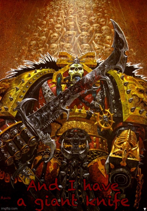 Khorne | And I have a giant knife | image tagged in khorne | made w/ Imgflip meme maker