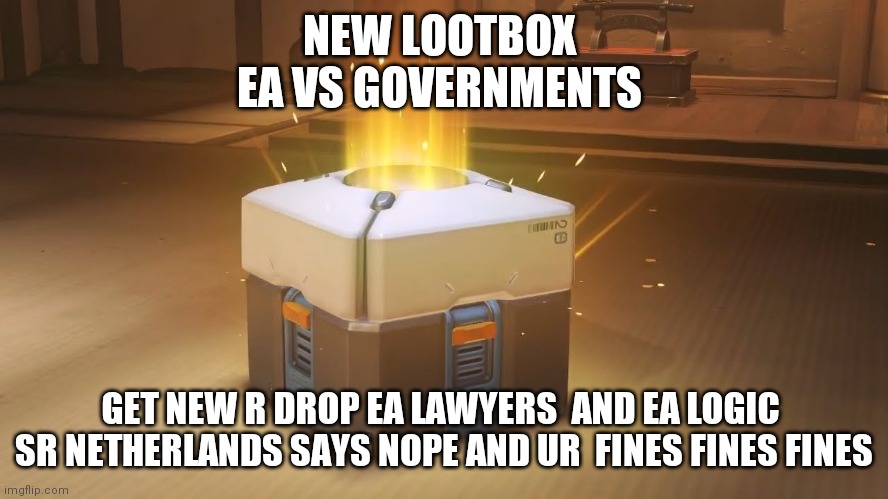 EA loot box | NEW LOOTBOX 
EA VS GOVERNMENTS; GET NEW R DROP EA LAWYERS  AND EA LOGIC  SR NETHERLANDS SAYS NOPE AND UR  FINES FINES FINES | image tagged in overwatch loot box | made w/ Imgflip meme maker