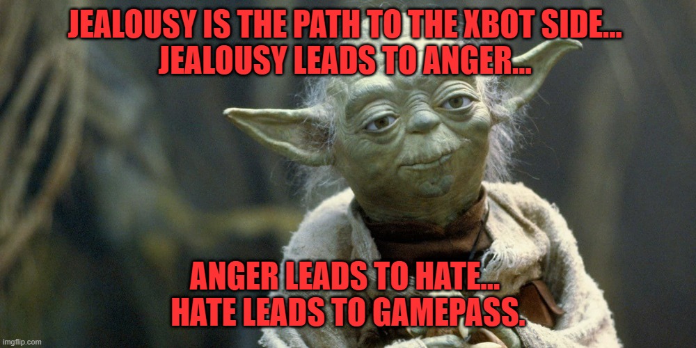 Yoda gamepass | JEALOUSY IS THE PATH TO THE XBOT SIDE... 
JEALOUSY LEADS TO ANGER…; ANGER LEADS TO HATE… 
HATE LEADS TO GAMEPASS. | image tagged in ps5,xbox,ps4,xbox vs ps4 | made w/ Imgflip meme maker