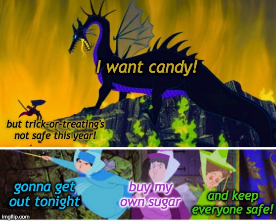 Mythic conflict, Halloween 2020 style! | I want candy! but trick-or-treating's not safe this year! gonna get out tonight; buy my own sugar; and keep everyone safe! | image tagged in it's dragon time,disney,halloween,maleficent,dragon | made w/ Imgflip meme maker