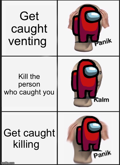 Panik Kalm Panik | Get caught venting; Kill the person who caught you; Get caught killing | image tagged in memes,panik kalm panik | made w/ Imgflip meme maker