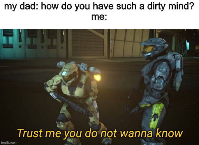 Trust me~ | my dad: how do you have such a dirty mind?
me: | image tagged in trust me you do not wanna know | made w/ Imgflip meme maker