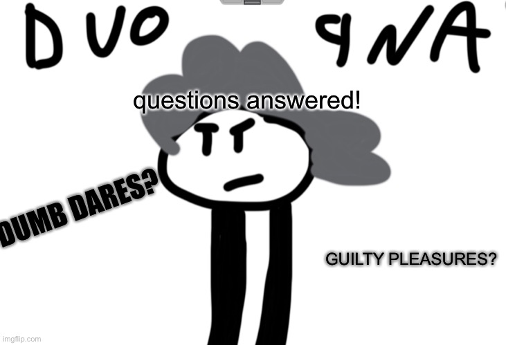 duo qna | questions answered! DUMB DARES? GUILTY PLEASURES? | image tagged in question,answer,oh wow are you actually reading these tags,stop reading the tags,stop | made w/ Imgflip meme maker