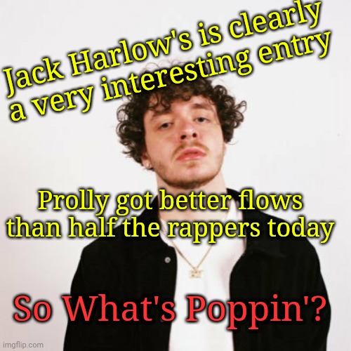 Full marks for originality. | Jack Harlow's is clearly a very interesting entry; Prolly got better flows than half the rappers today; So What's Poppin'? | image tagged in rap,music,talent | made w/ Imgflip meme maker