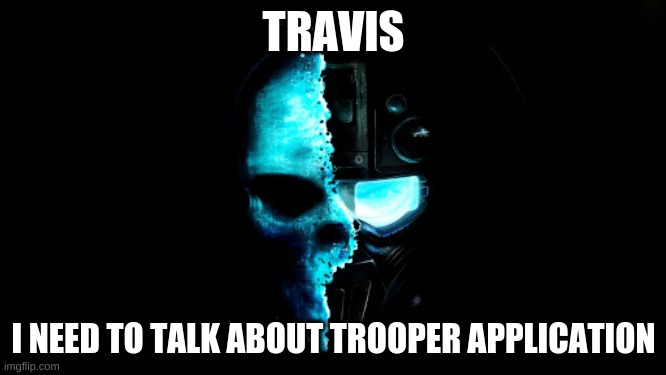 i will tell you in meme chat | TRAVIS; I NEED TO TALK ABOUT TROOPER APPLICATION | image tagged in skull black the blue | made w/ Imgflip meme maker