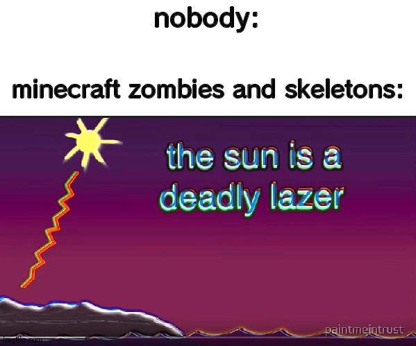 ok | nobody:; minecraft zombies and skeletons: | image tagged in the sun is a deadly lazer,minecraft,funny | made w/ Imgflip meme maker
