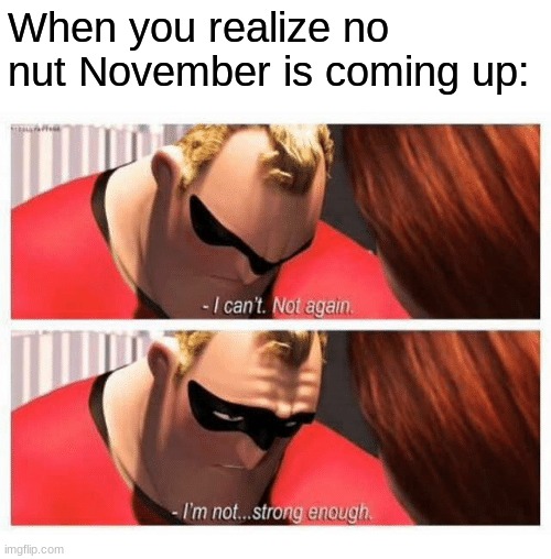 I Can't. Not Again. I'm... Not Strong Enough" | When you realize no nut November is coming up: | image tagged in i can't not again i'm not strong enough | made w/ Imgflip meme maker
