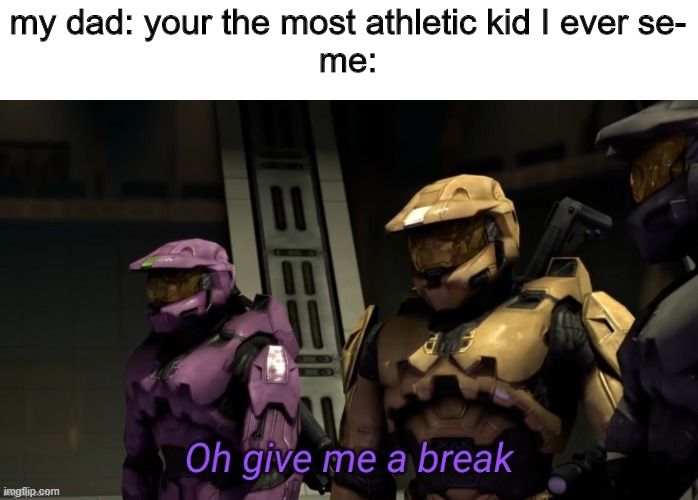stfu dad | my dad: your the most athletic kid I ever se-
me: | image tagged in oh give me a break | made w/ Imgflip meme maker