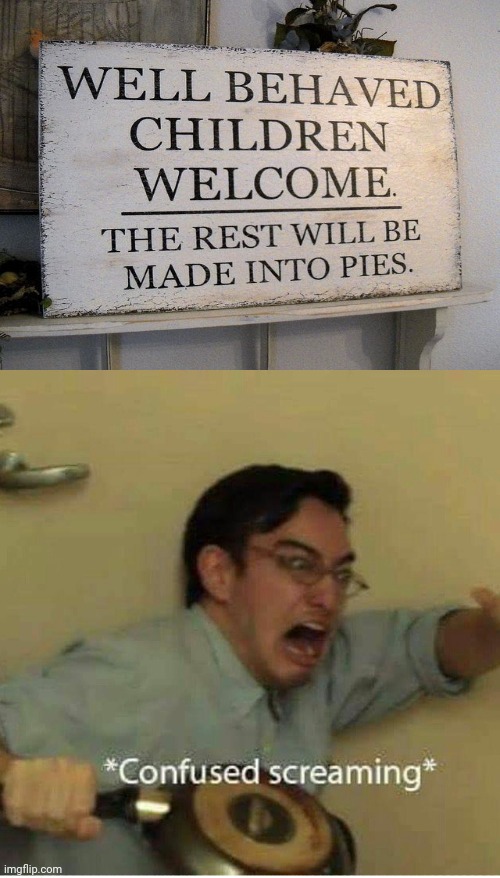 Well behaved children welcome; The rest will be made into pies. | image tagged in confused screaming,memes,meme,funny,signs,dark humor | made w/ Imgflip meme maker