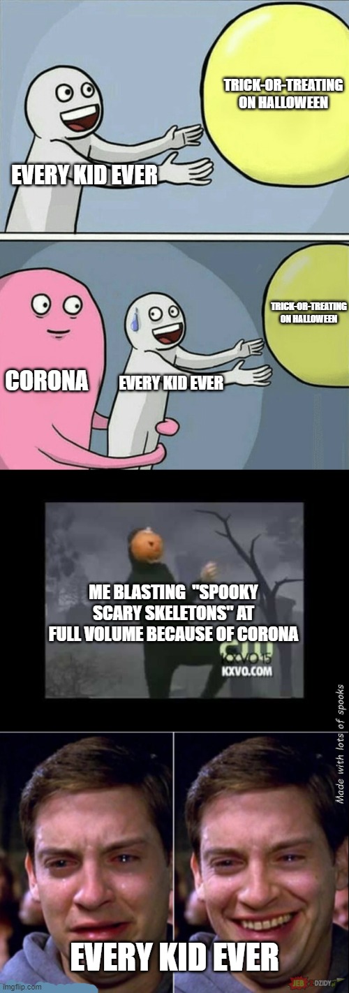 Happy Halloween, everyone! |  TRICK-OR-TREATING ON HALLOWEEN; EVERY KID EVER; TRICK-OR-TREATING ON HALLOWEEN; CORONA; EVERY KID EVER; ME BLASTING  "SPOOKY SCARY SKELETONS" AT FULL VOLUME BECAUSE OF CORONA; Made with lots of spooks; EVERY KID EVER | image tagged in memes,running away balloon,peter parker happy sad,spooktober,happy halloween,spooky scary skeletons | made w/ Imgflip meme maker