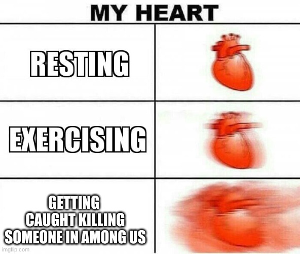 My Heart | GETTING  CAUGHT KILLING SOMEONE IN AMONG US | image tagged in my heart | made w/ Imgflip meme maker