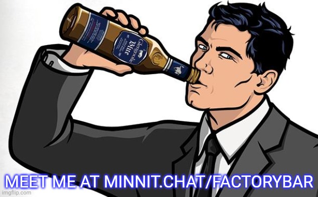  MEET ME AT MINNIT.CHAT/FACTORYBAR | image tagged in archer clarkson drink drunk | made w/ Imgflip meme maker