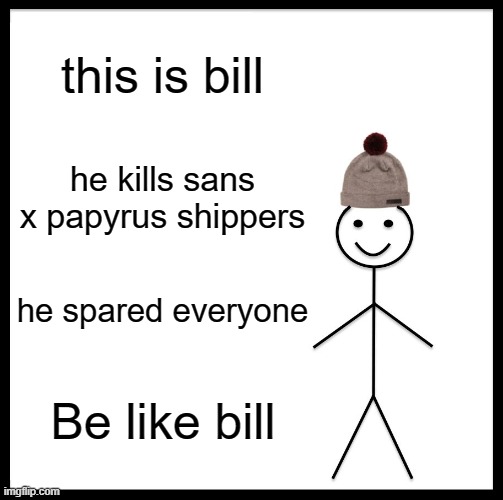 Be like bill, for real | this is bill; he kills sans x papyrus shippers; he spared everyone; Be like bill | image tagged in memes,be like bill | made w/ Imgflip meme maker