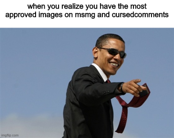 heheh I have approved nearly 500 images on msmg alone- | when you realize you have the most approved images on msmg and cursedcomments | image tagged in memes,cool obama | made w/ Imgflip meme maker