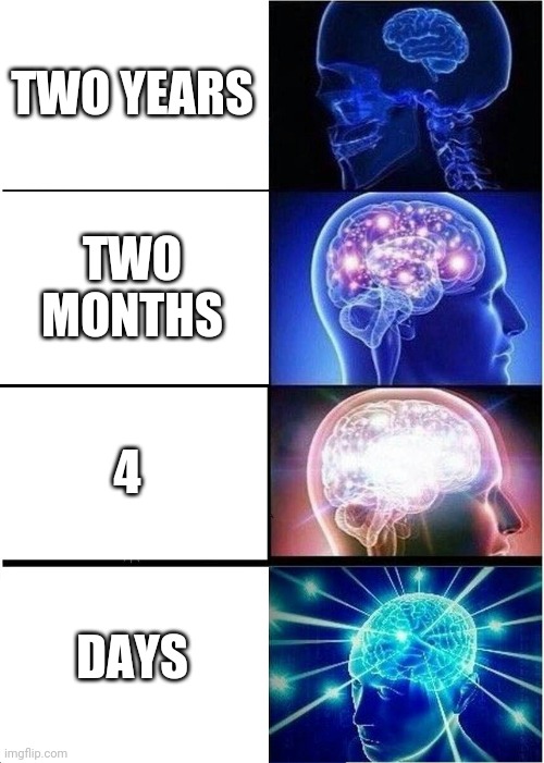 The journies do go still | TWO YEARS; TWO MONTHS; 4; DAYS | image tagged in memes,expanding brain | made w/ Imgflip meme maker