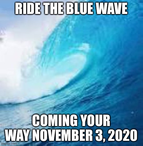 Blue Wave | RIDE THE BLUE WAVE; COMING YOUR WAY NOVEMBER 3, 2020 | image tagged in blue wave | made w/ Imgflip meme maker