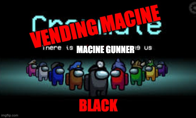 There is 1 imposter among us | VENDING MACINE; MACINE GUNNER; BLACK | image tagged in there is 1 imposter among us | made w/ Imgflip meme maker