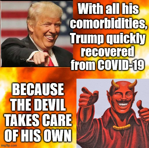 Art of the Deal | With all his; comorbidities, Trump quickly; recovered from COVID-19; BECAUSE THE DEVIL TAKES CARE OF HIS OWN | image tagged in trump and his 1 fan,donald trump,trump supporters,trump meme,donald trump pointing,trump covid-19 | made w/ Imgflip meme maker