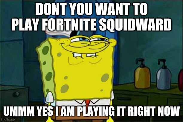 Don't You Squidward | DONT YOU WANT TO PLAY FORTNITE SQUIDWARD; UMMM YES I AM PLAYING IT RIGHT NOW | image tagged in memes,don't you squidward | made w/ Imgflip meme maker