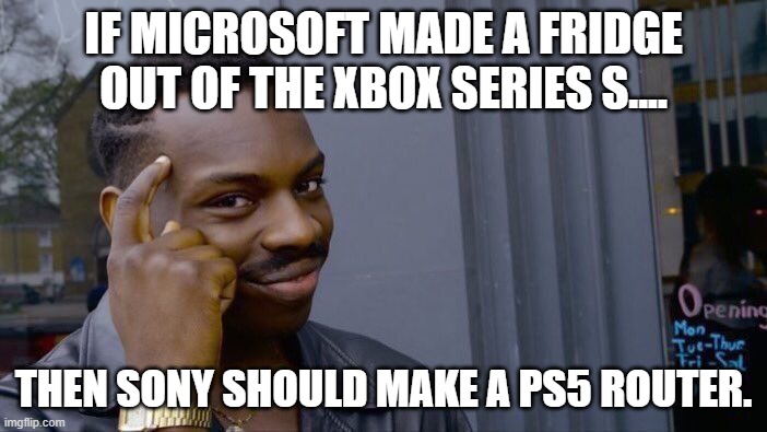 Logic. | IF MICROSOFT MADE A FRIDGE OUT OF THE XBOX SERIES S.... THEN SONY SHOULD MAKE A PS5 ROUTER. | image tagged in memes,roll safe think about it | made w/ Imgflip meme maker