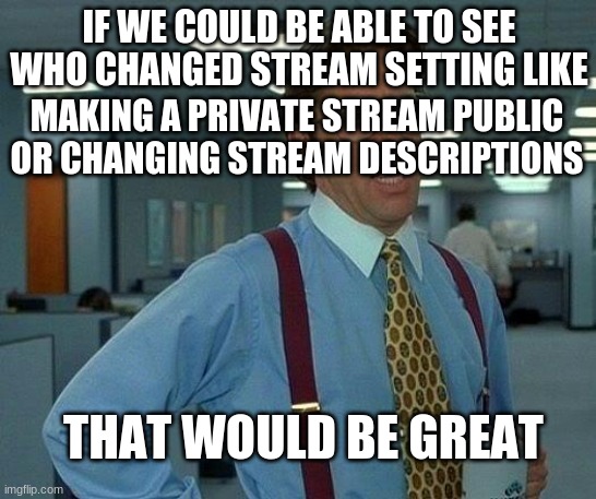 That Would Be Great | IF WE COULD BE ABLE TO SEE WHO CHANGED STREAM SETTING LIKE; MAKING A PRIVATE STREAM PUBLIC OR CHANGING STREAM DESCRIPTIONS; THAT WOULD BE GREAT | image tagged in memes,that would be great | made w/ Imgflip meme maker