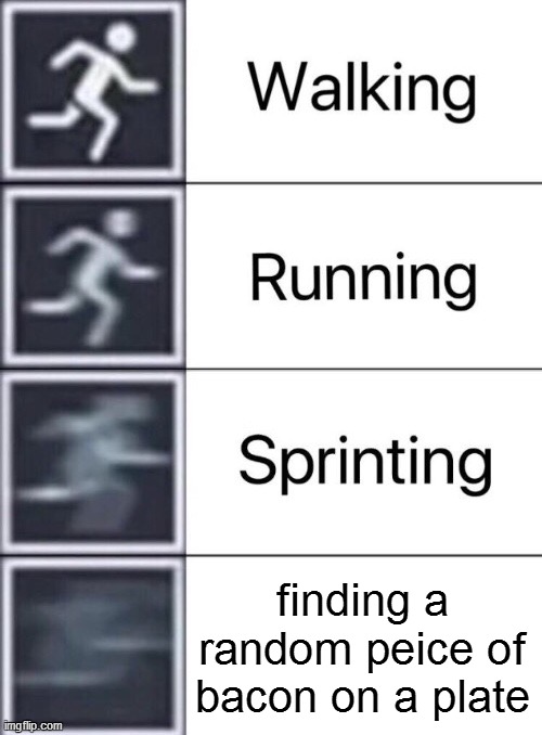 Walking, Running, Sprinting | finding a random peice of bacon on a plate | image tagged in walking running sprinting | made w/ Imgflip meme maker