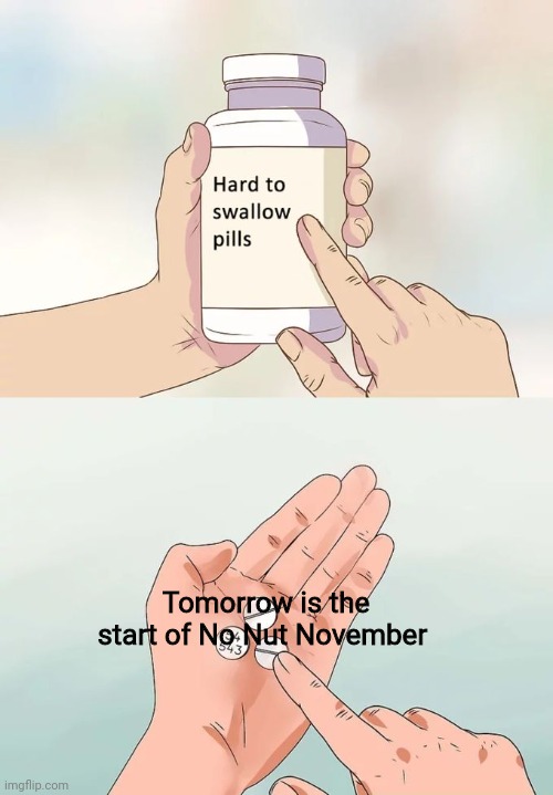 It's Coming... | Tomorrow is the start of No Nut November | image tagged in memes,hard to swallow pills,no nut november | made w/ Imgflip meme maker
