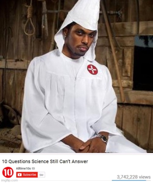 image tagged in black kkk,questions that science cant answer | made w/ Imgflip meme maker