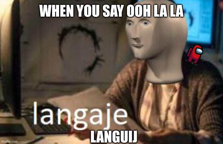 Skool series | WHEN YOU SAY OOH LA LA; LANGUIJ | image tagged in funny,memes,funny memes | made w/ Imgflip meme maker