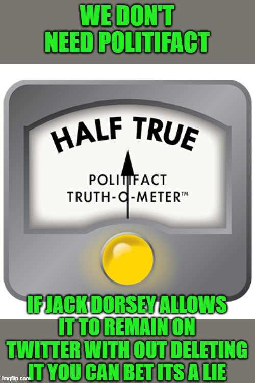 yep | WE DON'T NEED POLITIFACT; IF JACK DORSEY ALLOWS IT TO REMAIN ON TWITTER WITH OUT DELETING IT YOU CAN BET ITS A LIE | image tagged in twitter,democrats,communism,2020 elections,censorship | made w/ Imgflip meme maker