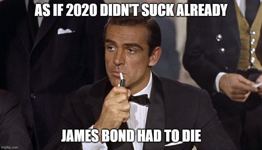 AS IF 2020 DIDN'T SUCK ALREADY; JAMES BOND HAD TO DIE | image tagged in sean connery | made w/ Imgflip meme maker