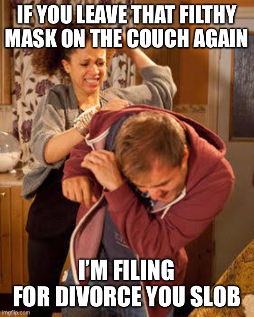 Back in My Day it was Socks | IF YOU LEAVE THAT FILTHY MASK ON THE COUCH AGAIN; I’M FILING FOR DIVORCE YOU SLOB | image tagged in battered husband,memes,funny,back in my day,new normal | made w/ Imgflip meme maker