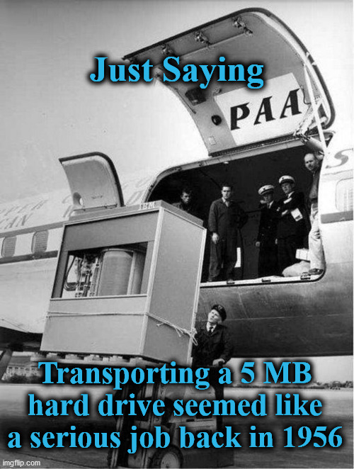 harddrive | Just Saying; Transporting a 5 MB hard drive seemed like a serious job back in 1956 | image tagged in harddrive | made w/ Imgflip meme maker
