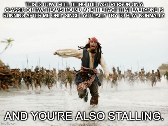 Stalling in SD in a nutshell. | THIS IS HOW I FEEL BEING THE LAST PERSON ON A CLASSIC OR TWO TEAMS ROUND. AND THE FACT THAT EVERYONE IS RUNNING AFTER ME ONLY SINCE I ACTUALLY TRY TO PLAY NORMALLY. AND YOU'RE ALSO STALLING. | image tagged in memes,jack sparrow being chased | made w/ Imgflip meme maker