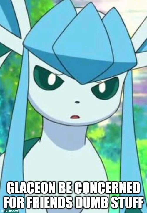 Glaceon confused | GLACEON BE CONCERNED FOR FRIENDS DUMB STUFF | image tagged in glaceon confused | made w/ Imgflip meme maker