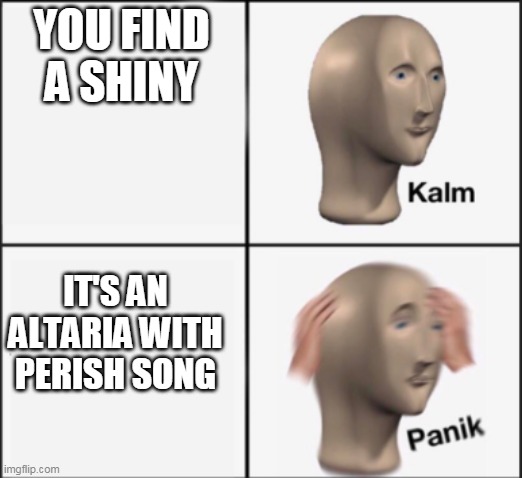 Perish song oof | YOU FIND A SHINY; IT'S AN ALTARIA WITH PERISH SONG | image tagged in kalm panik | made w/ Imgflip meme maker