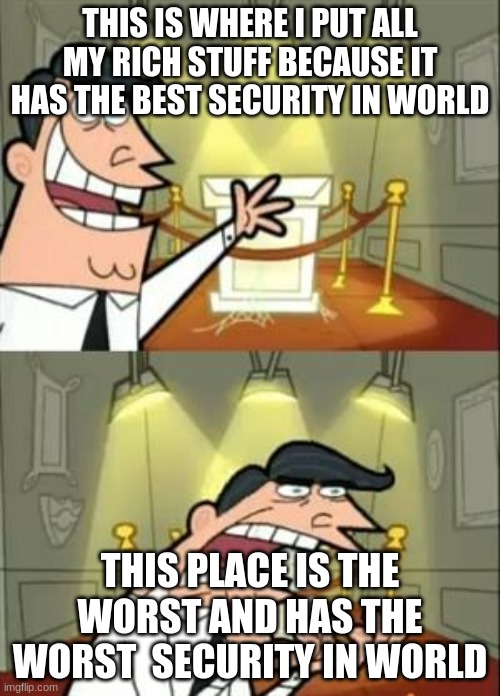 This Is Where I'd Put My Trophy If I Had One Meme |  THIS IS WHERE I PUT ALL MY RICH STUFF BECAUSE IT HAS THE BEST SECURITY IN WORLD; THIS PLACE IS THE WORST AND HAS THE WORST  SECURITY IN WORLD | image tagged in memes,this is where i'd put my trophy if i had one | made w/ Imgflip meme maker