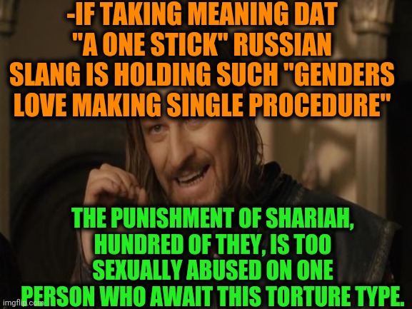 -Just balls, no ammo. | -IF TAKING MEANING DAT "A ONE STICK" RUSSIAN SLANG IS HOLDING SUCH "GENDERS LOVE MAKING SINGLE PROCEDURE"; THE PUNISHMENT OF SHARIAH, HUNDRED OF THEY, IS TOO SEXUALLY ABUSED ON ONE PERSON WHO AWAIT THIS TORTURE TYPE. | image tagged in one does not simply,sharia law,ordinary muslim man,torture,the russians did it,i don't think it means what you think it means | made w/ Imgflip meme maker