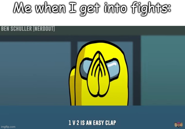 Me when I get into fights: | made w/ Imgflip meme maker