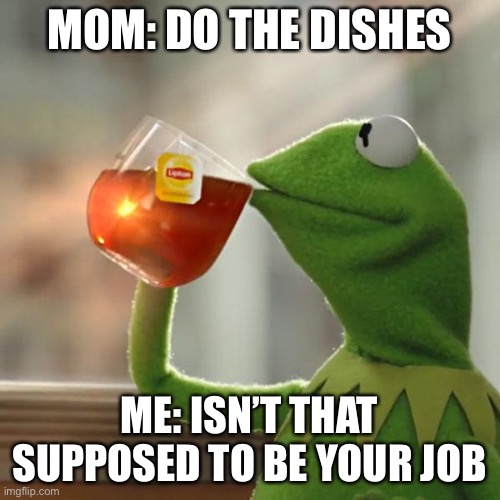That’s your job not mine | MOM: DO THE DISHES; ME: ISN’T THAT SUPPOSED TO BE YOUR JOB | image tagged in memes,but that's none of my business,kermit the frog | made w/ Imgflip meme maker