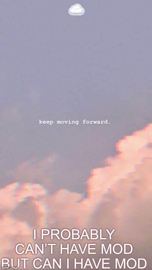 Me begging for mod for the 2-3 time: | ☁️; I PROBABLY CAN’T HAVE MOD
BUT CAN I HAVE MOD | made w/ Imgflip meme maker