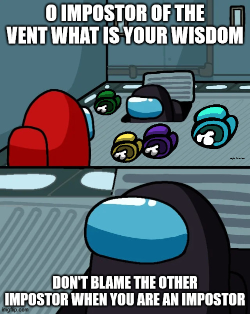 black breaks the law | O IMPOSTOR OF THE VENT WHAT IS YOUR WISDOM; DON'T BLAME THE OTHER IMPOSTOR WHEN YOU ARE AN IMPOSTOR | image tagged in impostor of the vent | made w/ Imgflip meme maker