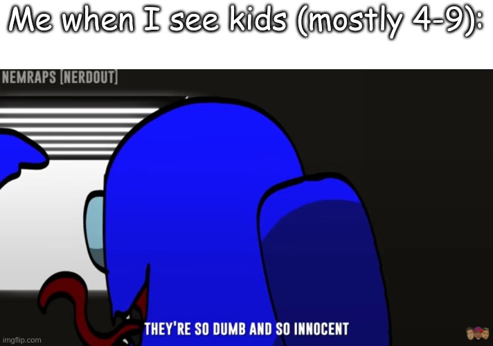 Me when I see kids (mostly 4-9): | made w/ Imgflip meme maker