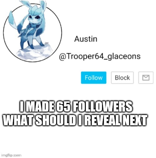 Glaceon announcement | I MADE 65 FOLLOWERS WHAT SHOULD I REVEAL NEXT | image tagged in glaceon announcement | made w/ Imgflip meme maker