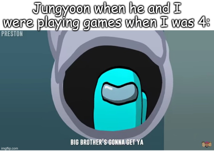Jungyoon when he and I were playing games when I was 4: | made w/ Imgflip meme maker