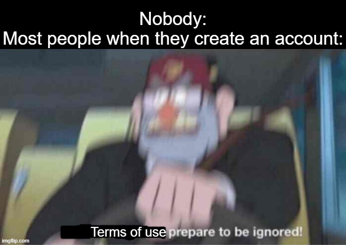 Road safety laws prepare to be ignored! | Nobody:
Most people when they create an account:; Terms of use | image tagged in road safety laws prepare to be ignored,memes | made w/ Imgflip meme maker