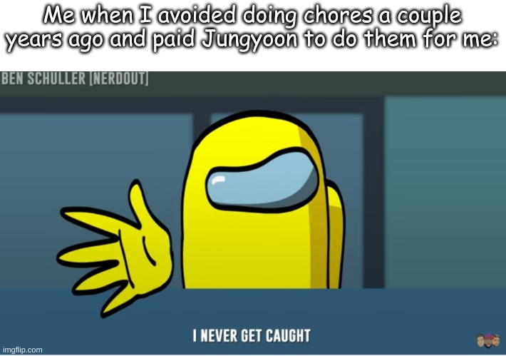 Me when I avoided doing chores a couple years ago and paid Jungyoon to do them for me: | made w/ Imgflip meme maker